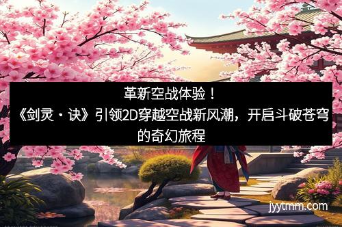 革新空战体验！《剑灵・诀》引领2D穿越空战新风潮，开启斗破苍穹的奇幻旅程