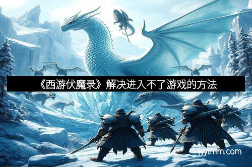《西游伏魔录》解决进入不了游戏的方法