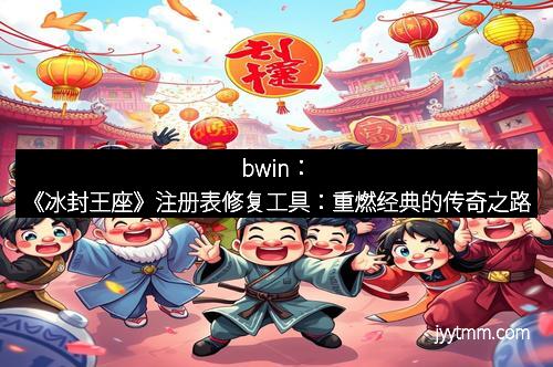 bwin：《冰封王座》注册表修复工具：重燃经典的传奇之路
